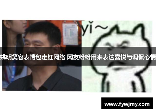 姚明笑容表情包走红网络 网友纷纷用来表达喜悦与调侃心情