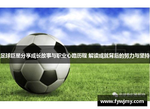 足球巨星分享成长故事与职业心路历程 解读成就背后的努力与坚持