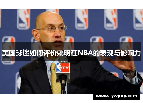 美国球迷如何评价姚明在NBA的表现与影响力