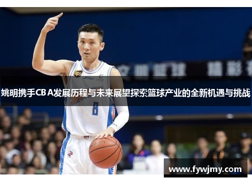 姚明携手CBA发展历程与未来展望探索篮球产业的全新机遇与挑战