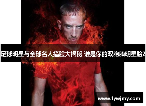 足球明星与全球名人撞脸大揭秘 谁是你的双胞胎明星脸？