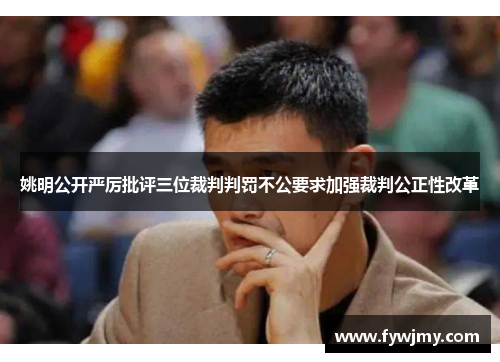 姚明公开严厉批评三位裁判判罚不公要求加强裁判公正性改革