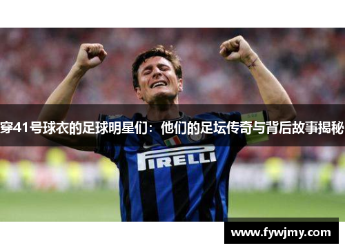 穿41号球衣的足球明星们：他们的足坛传奇与背后故事揭秘