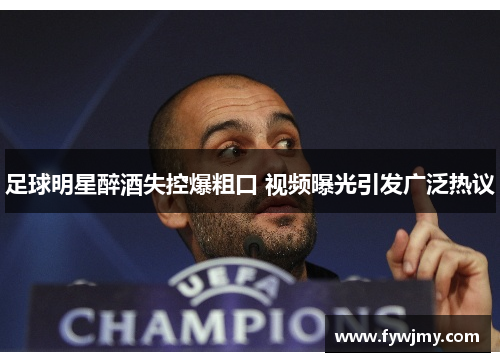 足球明星醉酒失控爆粗口 视频曝光引发广泛热议