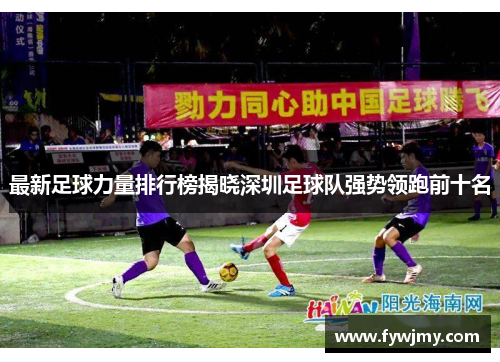 最新足球力量排行榜揭晓深圳足球队强势领跑前十名
