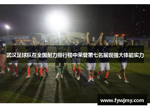 武汉足球队在全国耐力排行榜中荣登第七名展现强大体能实力