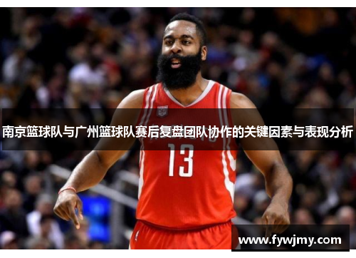 南京篮球队与广州篮球队赛后复盘团队协作的关键因素与表现分析