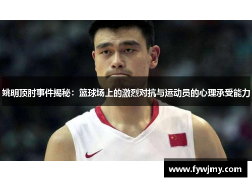 姚明顶肘事件揭秘：篮球场上的激烈对抗与运动员的心理承受能力