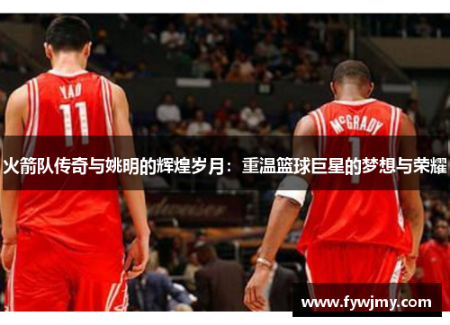 火箭队传奇与姚明的辉煌岁月：重温篮球巨星的梦想与荣耀