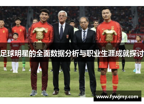 足球明星的全面数据分析与职业生涯成就探讨