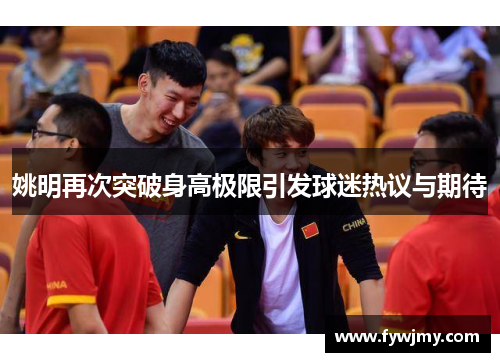 姚明再次突破身高极限引发球迷热议与期待