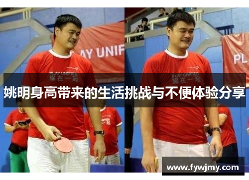 姚明身高带来的生活挑战与不便体验分享