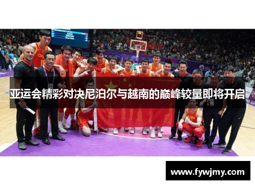 亚运会精彩对决尼泊尔与越南的巅峰较量即将开启