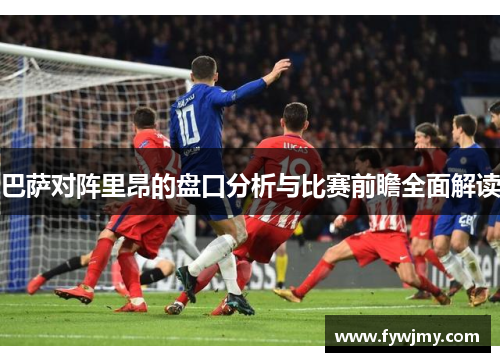 巴萨对阵里昂的盘口分析与比赛前瞻全面解读