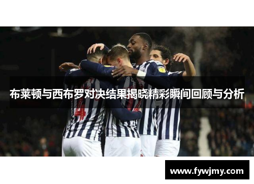 布莱顿与西布罗对决结果揭晓精彩瞬间回顾与分析