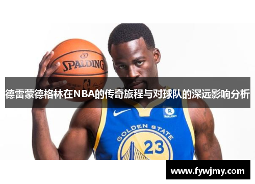 德雷蒙德格林在NBA的传奇旅程与对球队的深远影响分析