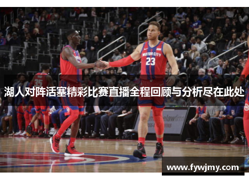 湖人对阵活塞精彩比赛直播全程回顾与分析尽在此处